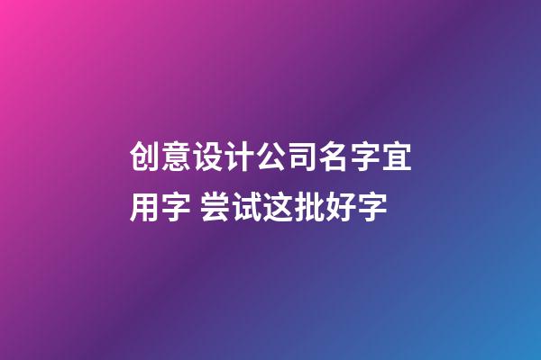 创意设计公司名字宜用字 尝试这批好字-第1张-公司起名-玄机派